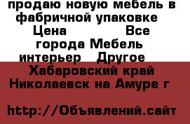 продаю новую мебель в фабричной упаковке › Цена ­ 12 750 - Все города Мебель, интерьер » Другое   . Хабаровский край,Николаевск-на-Амуре г.